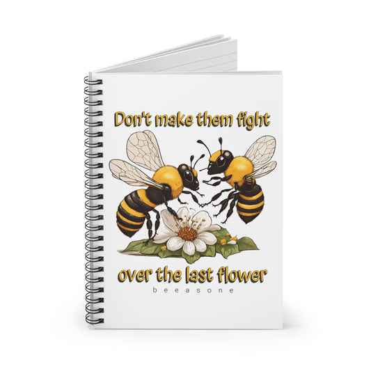 Don't make them fight over the last flower beeasone Spiral Notebook - Ruled Line. 118 page (59 sheets)  6" x 8" (15.2 x 20.3 cm)